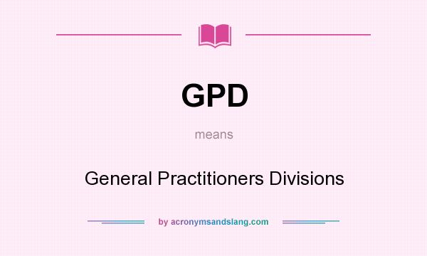 What does GPD mean? It stands for General Practitioners Divisions