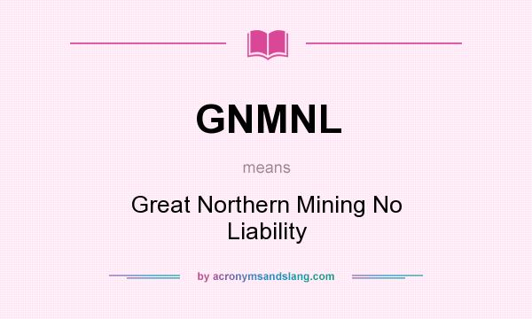 What does GNMNL mean? It stands for Great Northern Mining No Liability