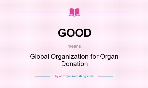 What does GOOD mean? It stands for Global Organization for Organ Donation