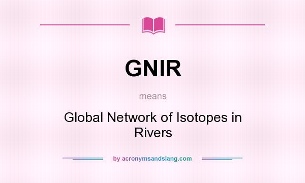 What does GNIR mean? It stands for Global Network of Isotopes in Rivers