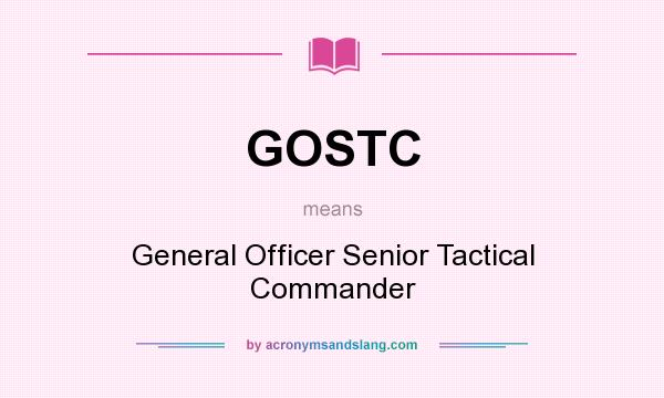 What does GOSTC mean? It stands for General Officer Senior Tactical Commander