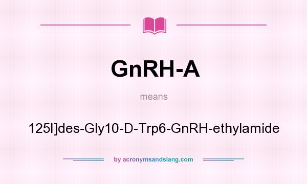 What does GnRH-A mean? It stands for 125I]des-Gly10-D-Trp6-GnRH-ethylamide