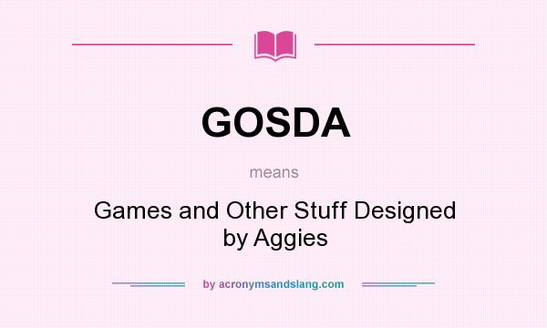 What does GOSDA mean? It stands for Games and Other Stuff Designed by Aggies