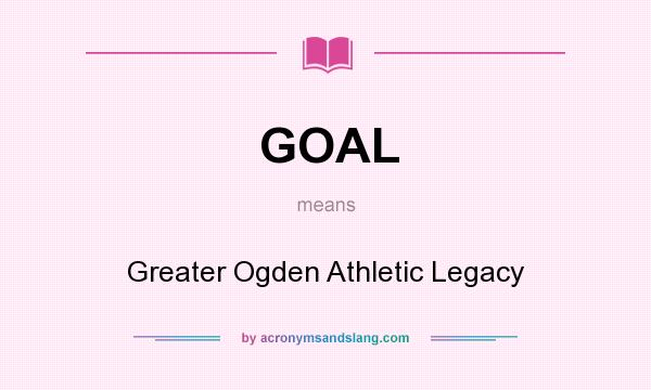 What does GOAL mean? It stands for Greater Ogden Athletic Legacy