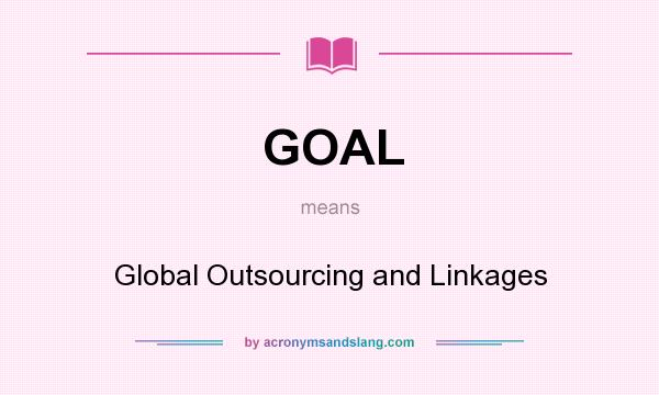 What does GOAL mean? It stands for Global Outsourcing and Linkages