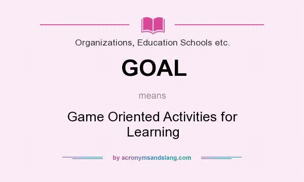 What does GOAL mean? It stands for Game Oriented Activities for Learning