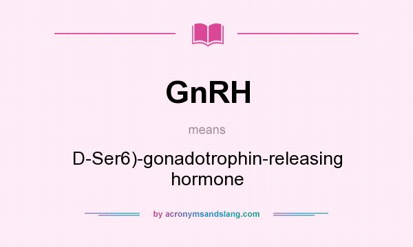 What does GnRH mean? It stands for D-Ser6)-gonadotrophin-releasing hormone