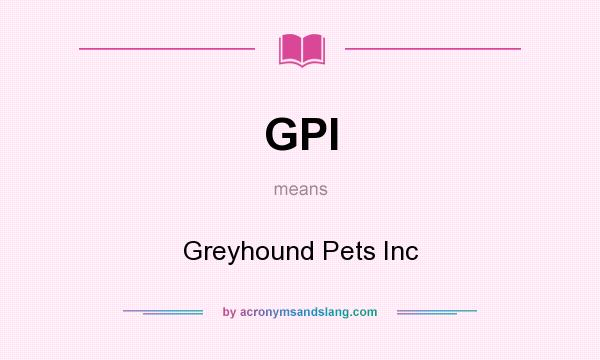 What does GPI mean? It stands for Greyhound Pets Inc