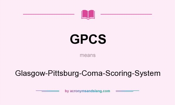 What does GPCS mean? It stands for Glasgow-Pittsburg-Coma-Scoring-System