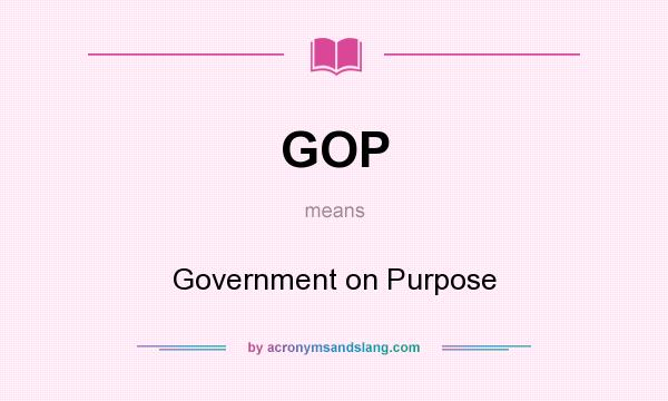 What does GOP mean? It stands for Government on Purpose