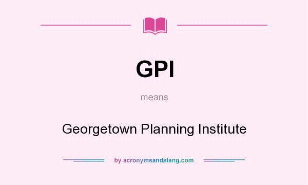 What does GPI mean? It stands for Georgetown Planning Institute
