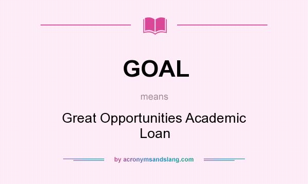 What does GOAL mean? It stands for Great Opportunities Academic Loan