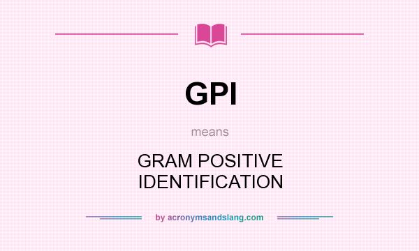 What does GPI mean? It stands for GRAM POSITIVE IDENTIFICATION