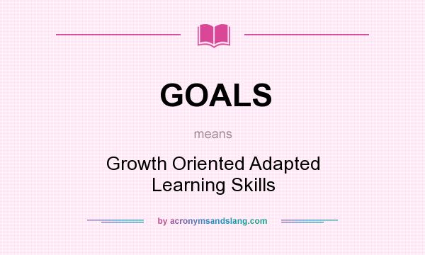 What does GOALS mean? It stands for Growth Oriented Adapted Learning Skills