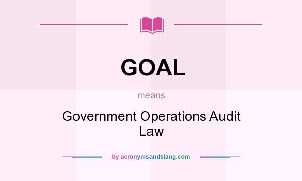 What does GOAL mean? It stands for Government Operations Audit Law