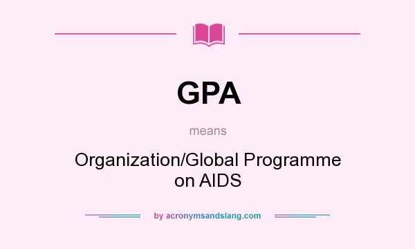 What does GPA mean? It stands for Organization/Global Programme on AIDS