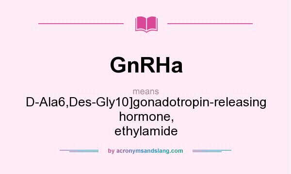 What does GnRHa mean? It stands for D-Ala6,Des-Gly10]gonadotropin-releasing hormone, ethylamide