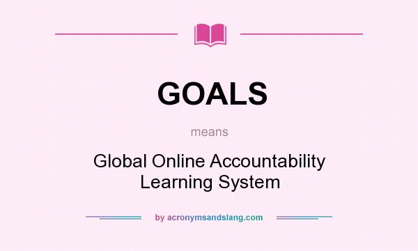 What does GOALS mean? It stands for Global Online Accountability Learning System