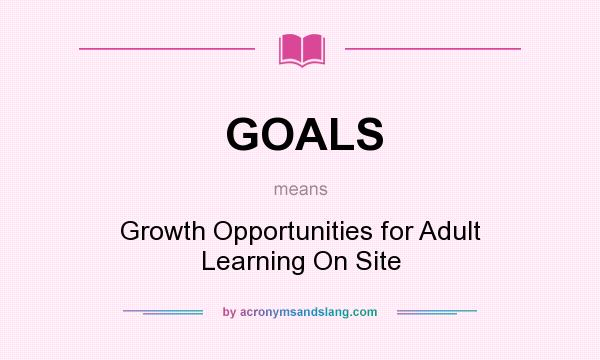 What does GOALS mean? It stands for Growth Opportunities for Adult Learning On Site