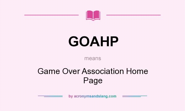 What does GOAHP mean? It stands for Game Over Association Home Page