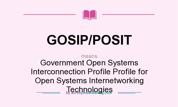 What does GOSIP/POSIT mean? It stands for Government Open Systems Interconnection Profile Profile for Open Systems Internetworking Technologies