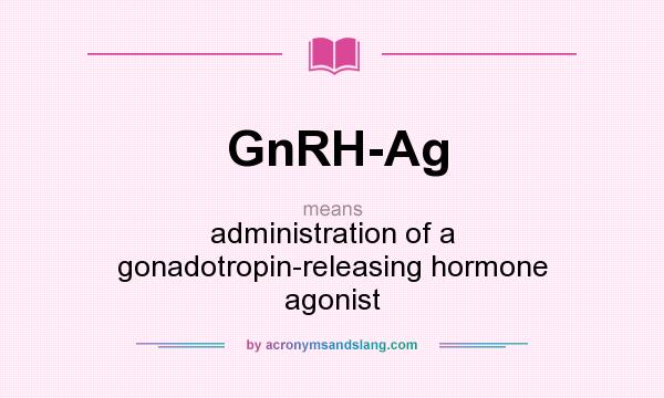 What does GnRH-Ag mean? It stands for administration of a gonadotropin-releasing hormone agonist