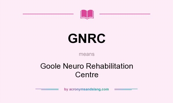 What does GNRC mean? It stands for Goole Neuro Rehabilitation Centre