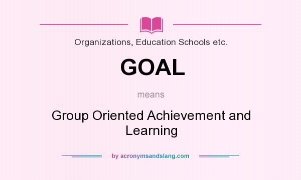 What does GOAL mean? It stands for Group Oriented Achievement and Learning