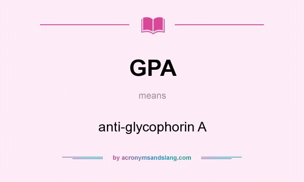 What does GPA mean? It stands for anti-glycophorin A