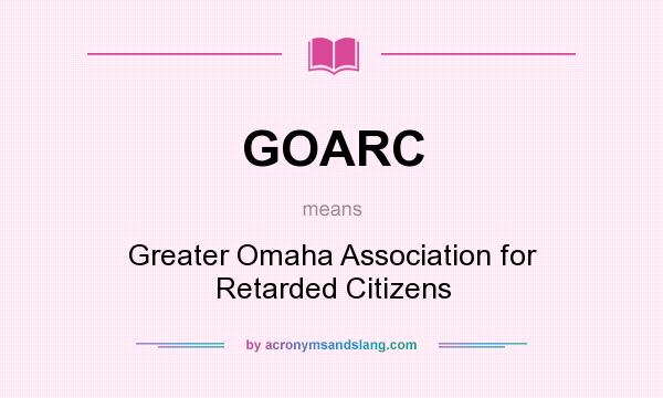 What does GOARC mean? It stands for Greater Omaha Association for Retarded Citizens