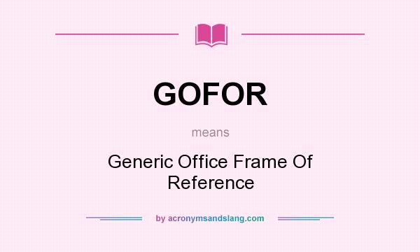 What does GOFOR mean? It stands for Generic Office Frame Of Reference