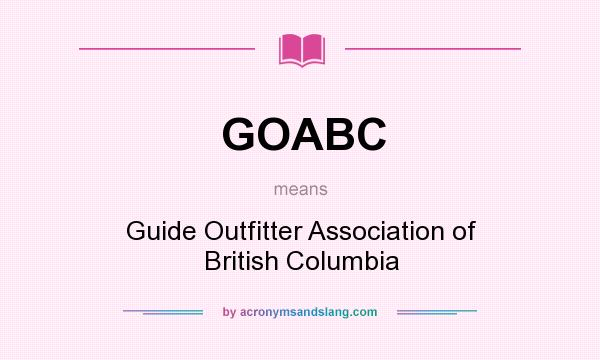 What does GOABC mean? It stands for Guide Outfitter Association of British Columbia