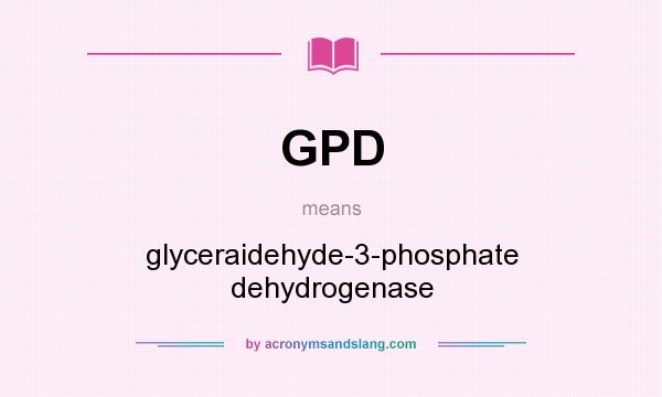 What does GPD mean? It stands for glyceraidehyde-3-phosphate dehydrogenase