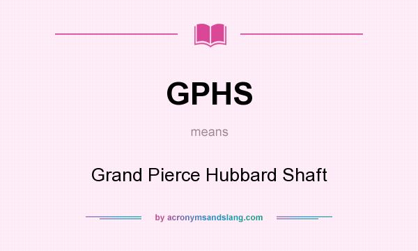What does GPHS mean? It stands for Grand Pierce Hubbard Shaft