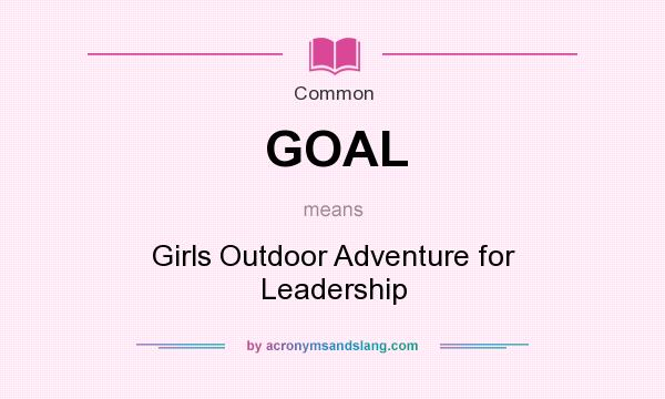 What does GOAL mean? It stands for Girls Outdoor Adventure for Leadership