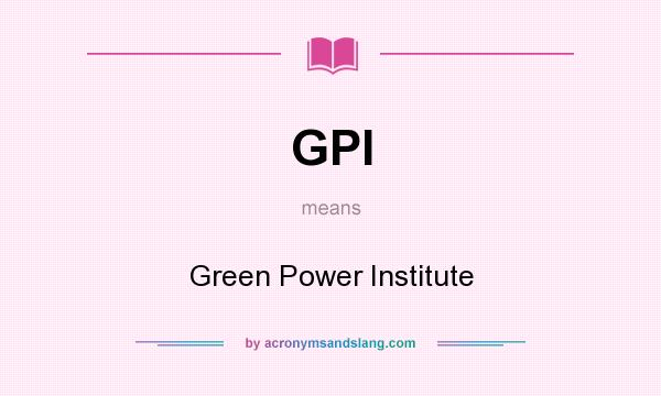 What does GPI mean? It stands for Green Power Institute