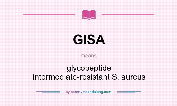 What does GISA mean? It stands for glycopeptide intermediate-resistant S. aureus