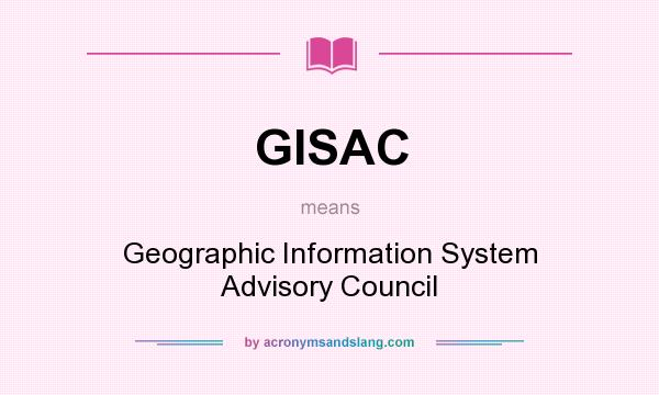 What does GISAC mean? It stands for Geographic Information System Advisory Council