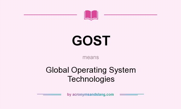What does GOST mean? It stands for Global Operating System Technologies