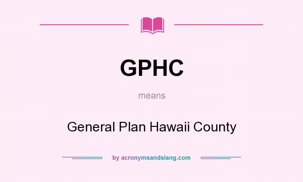 What does GPHC mean? It stands for General Plan Hawaii County