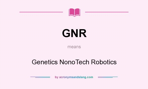 What does GNR mean? It stands for Genetics NonoTech Robotics