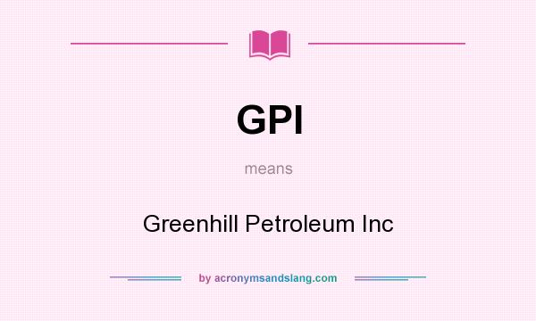 What does GPI mean? It stands for Greenhill Petroleum Inc