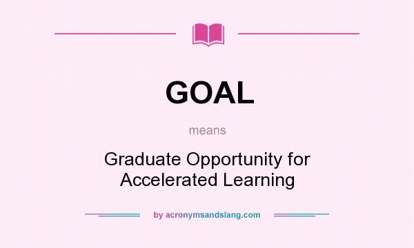 What does GOAL mean? It stands for Graduate Opportunity for Accelerated Learning