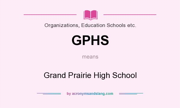 What does GPHS mean? It stands for Grand Prairie High School