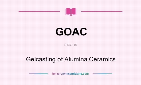 What does GOAC mean? It stands for Gelcasting of Alumina Ceramics