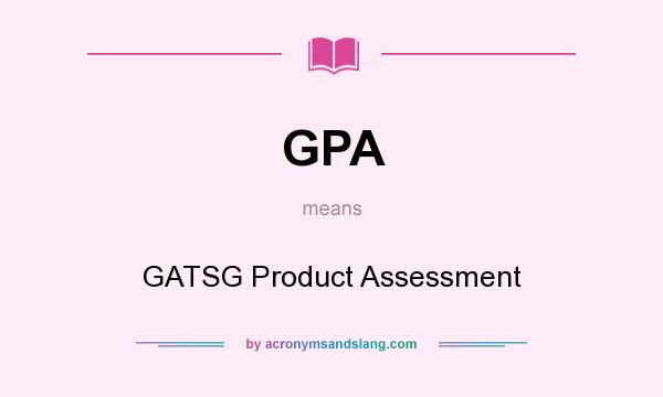 What does GPA mean? It stands for GATSG Product Assessment