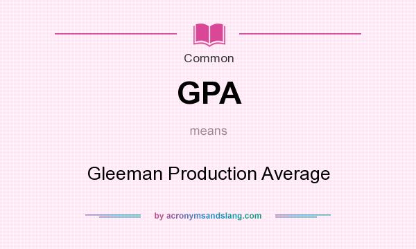 What does GPA mean? It stands for Gleeman Production Average