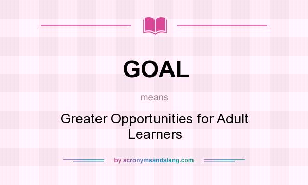 What does GOAL mean? It stands for Greater Opportunities for Adult Learners