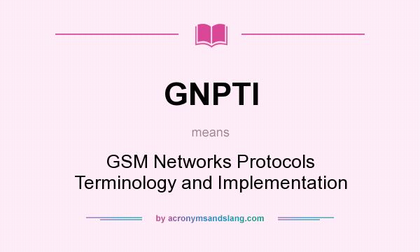 What does GNPTI mean? It stands for GSM Networks Protocols Terminology and Implementation