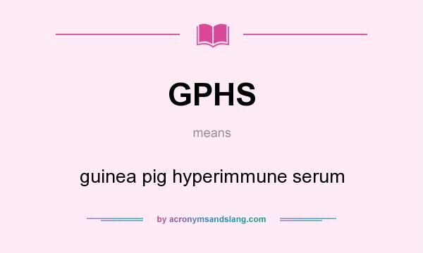 What does GPHS mean? It stands for guinea pig hyperimmune serum